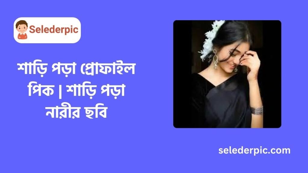 শাড়ি পড়া প্রোফাইল পিক শাড়ি পড়া নারীর ছবি